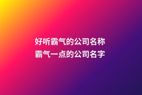 好听霸气的公司名称 霸气一点的公司名字-第1张-公司起名-玄机派
